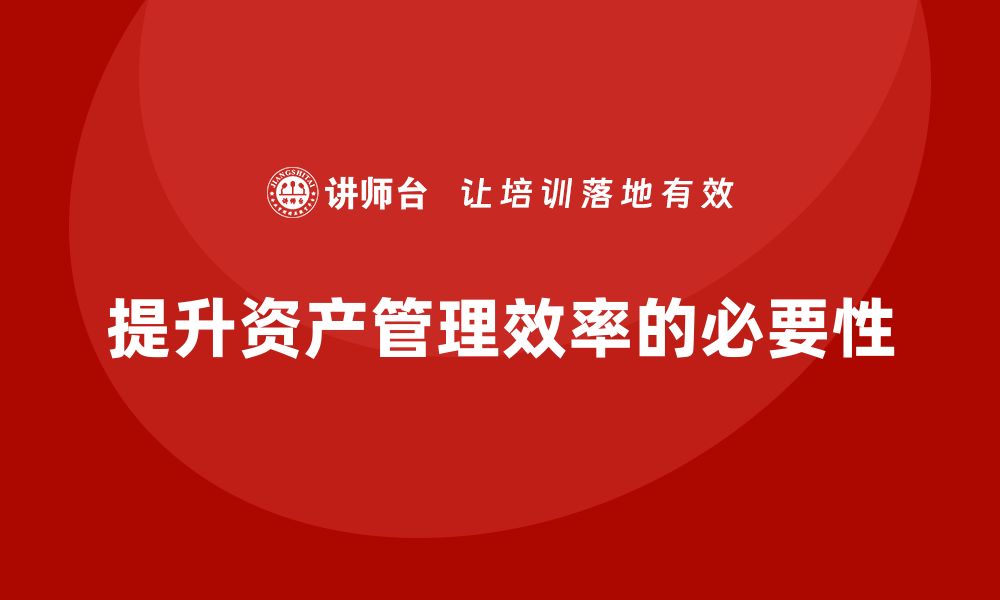 文章提升资产管理效率，行政事业单位盘活方案培训课程解析的缩略图