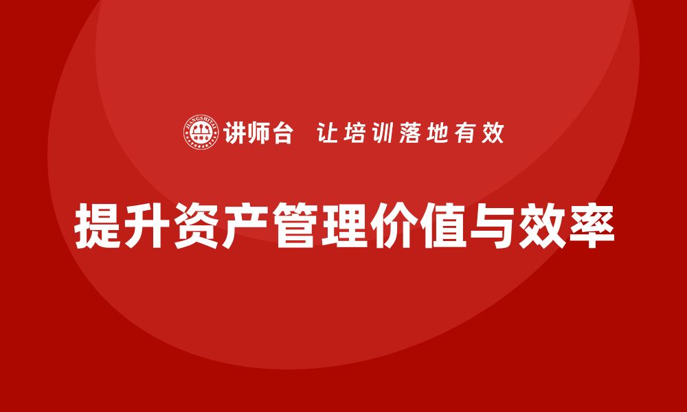 文章提升资产价值 资产盘活及处置方案培训课程全解析的缩略图