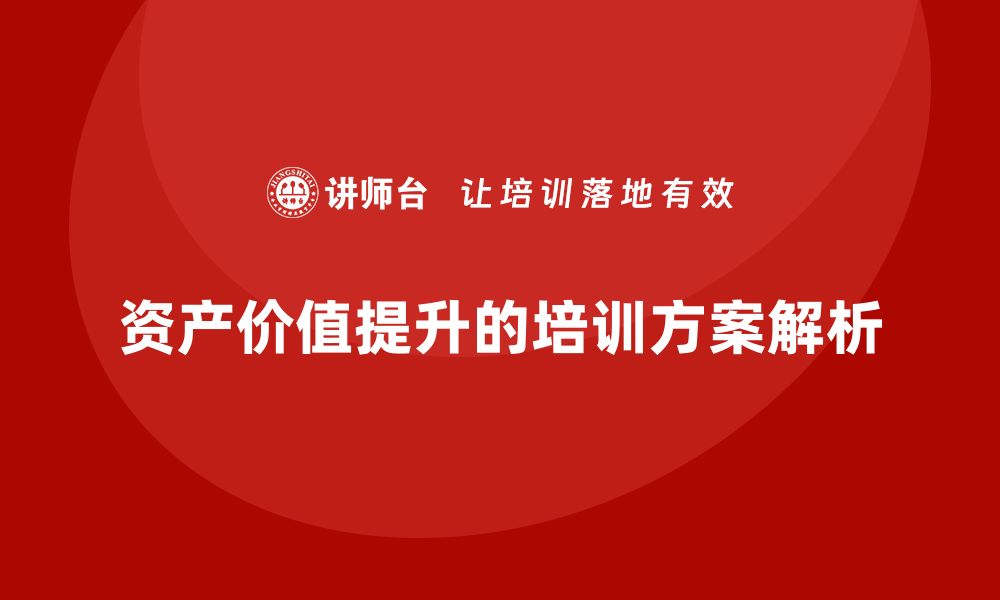 文章提升资产价值的秘诀：盘活利用方案培训课程揭秘的缩略图