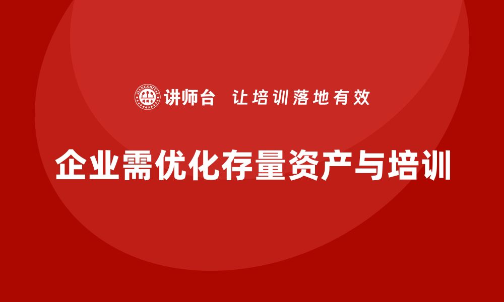 文章优化存量资产盘活的培训课程助力企业发展的缩略图