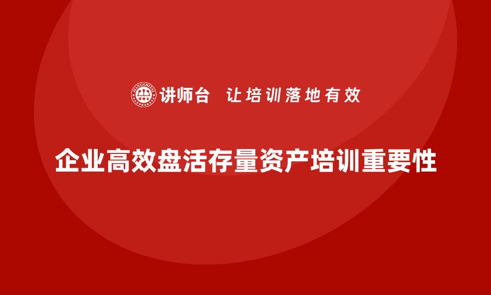 企业高效盘活存量资产培训重要性