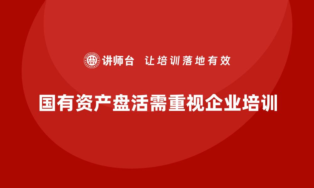 国有资产盘活需重视企业培训