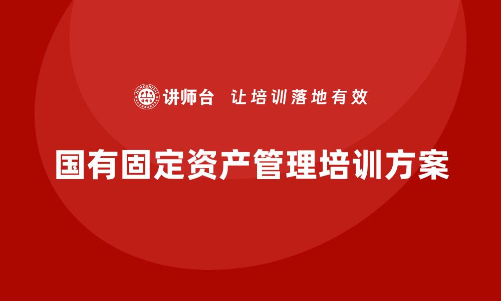 文章提升国有固定资产盘活能力的企业培训方案的缩略图