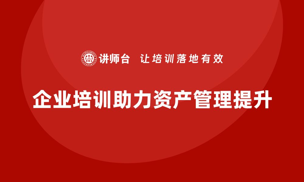 文章提升公司资产盘活方案的企业培训策略的缩略图