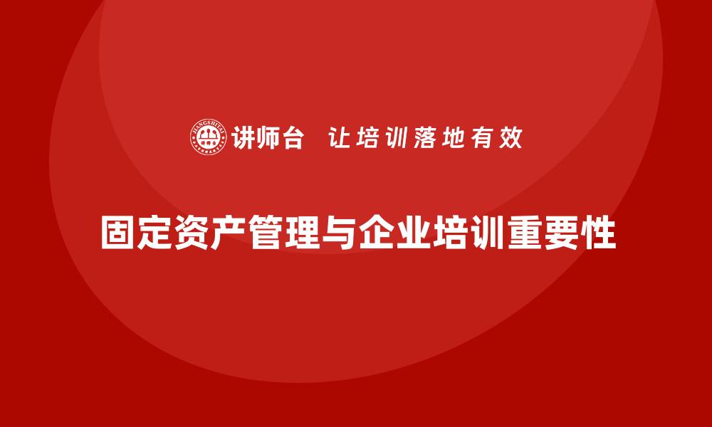 文章固定资产盘活措施企业培训的重要性与实用策略的缩略图