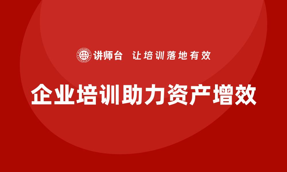 文章资产盘活提质增效企业培训的实战策略与方法的缩略图