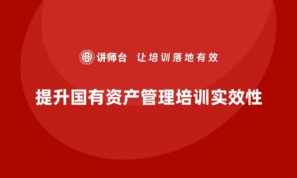 文章提升存量国有资产盘活企业培训课程的实效性的缩略图