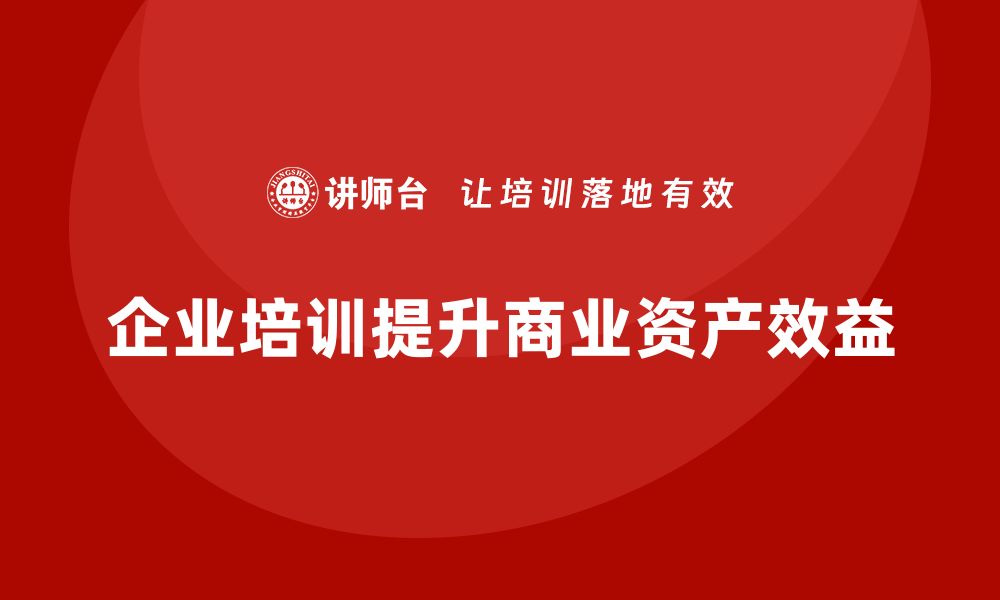 文章提升企业效益的商业资产盘活企业培训课程解析的缩略图