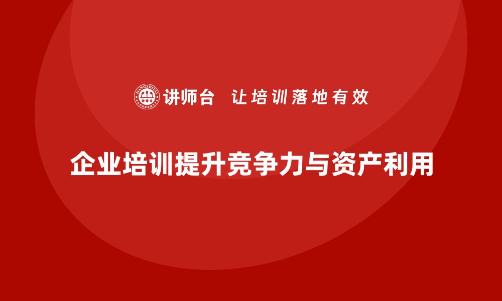 文章资产盘活利用企业培训课程提升企业竞争力的缩略图