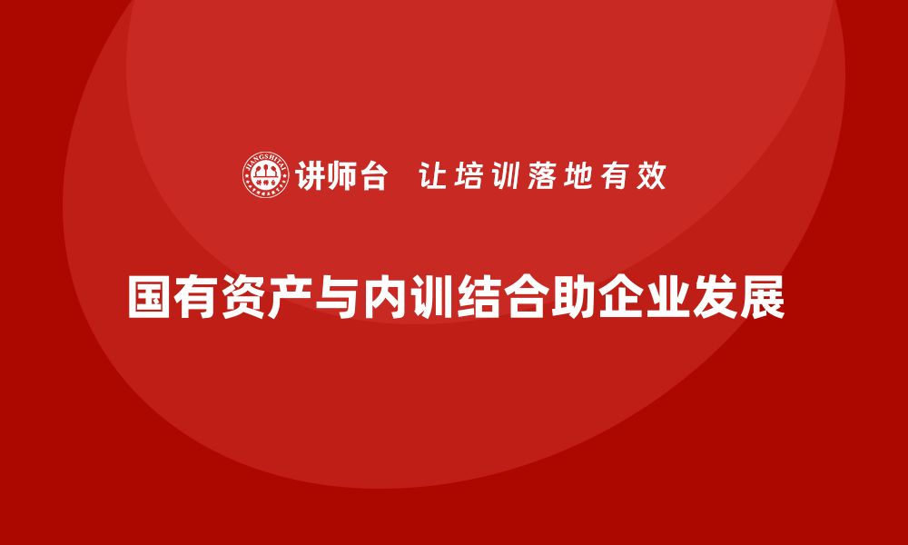 国有资产与内训结合助企业发展