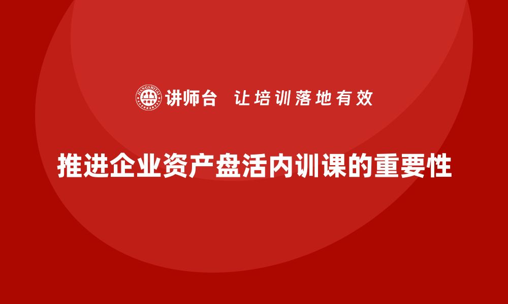 文章推进资产盘活企业内训课的重要性与实施策略的缩略图