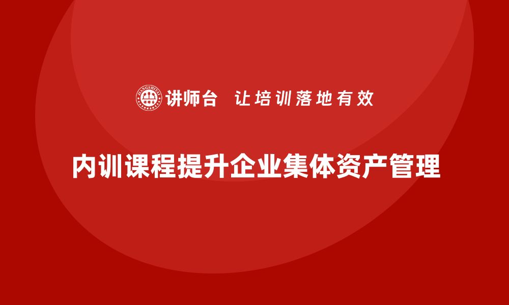 文章集体资产盘活企业内训课助力企业高效管理的缩略图