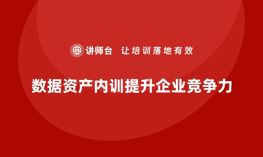 文章数据资产盘活企业内训课助力提升企业竞争力的缩略图