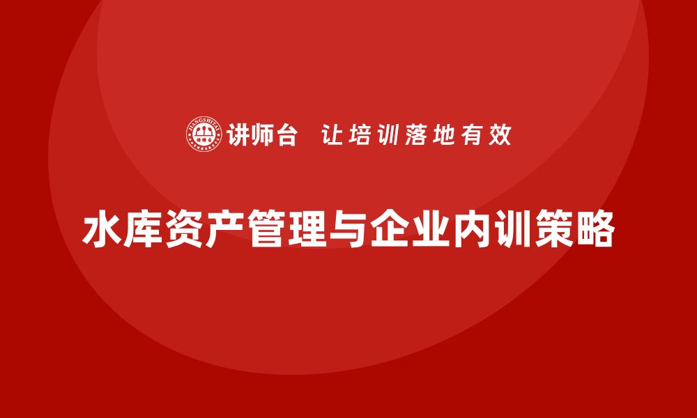 水库资产管理与企业内训策略