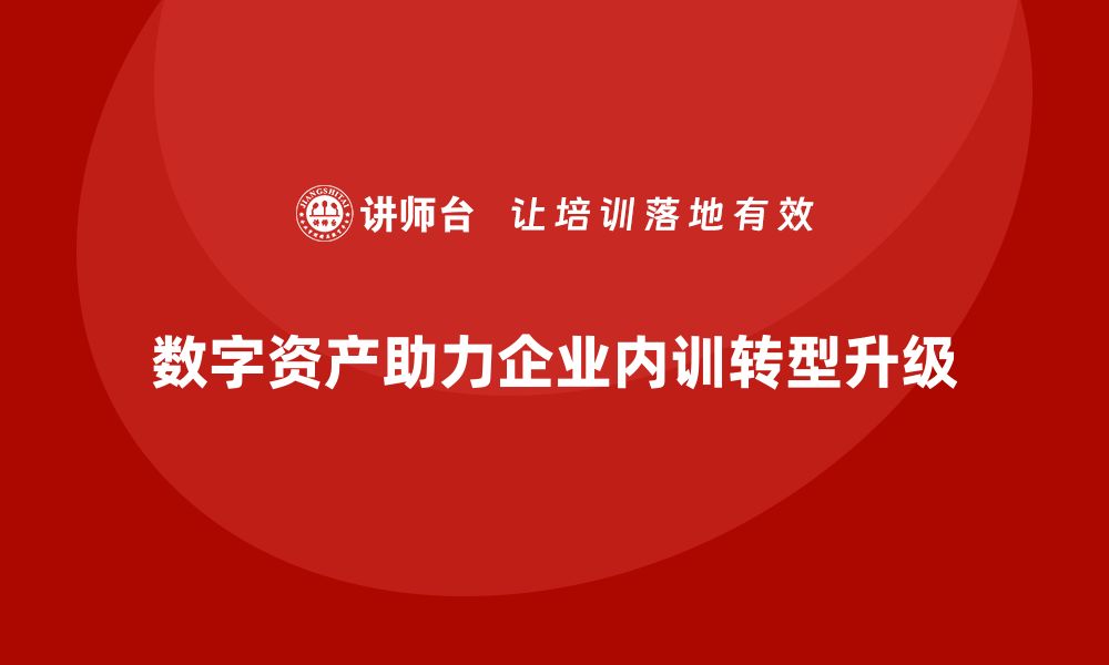 数字资产助力企业内训转型升级