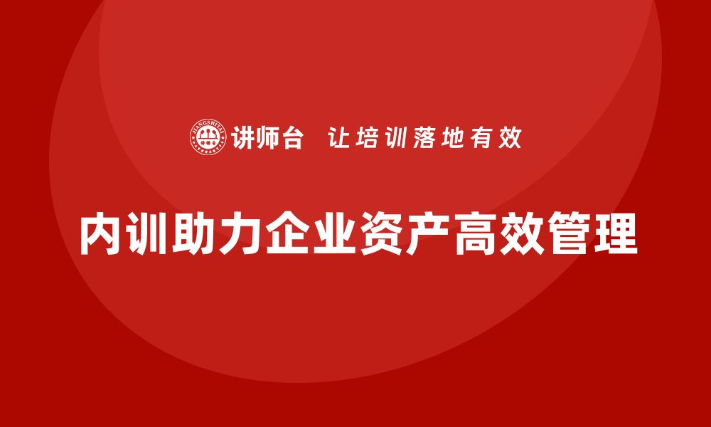 文章企业资产盘活企业内训课助力公司高效管理的缩略图