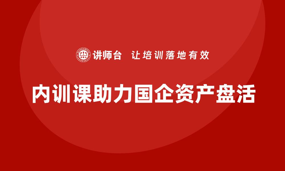 内训课助力国企资产盘活