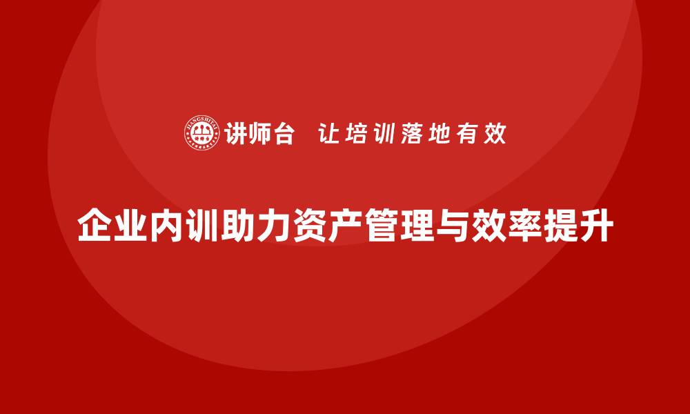 企业内训助力资产管理与效率提升