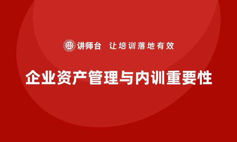 文章公司行政资产盘活企业内训课的重要性与实用技巧的缩略图