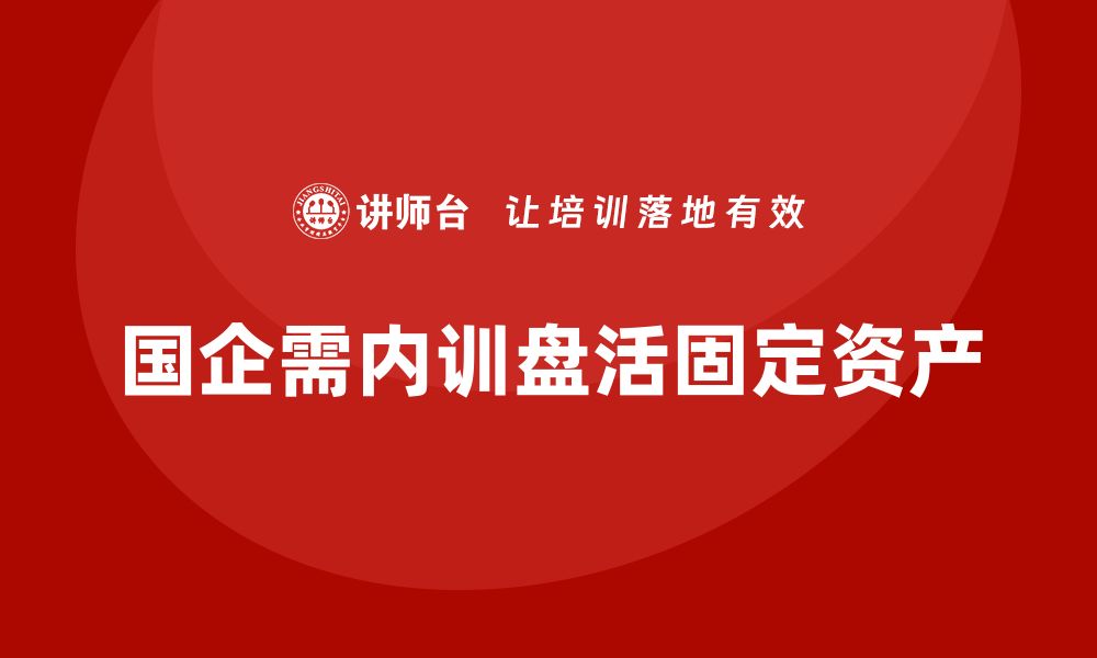 国企需内训盘活固定资产