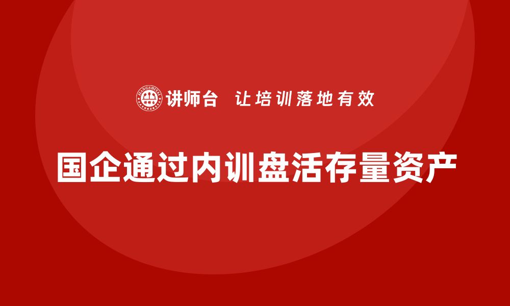 文章国企存量资产盘活企业内训课的成功案例分析的缩略图