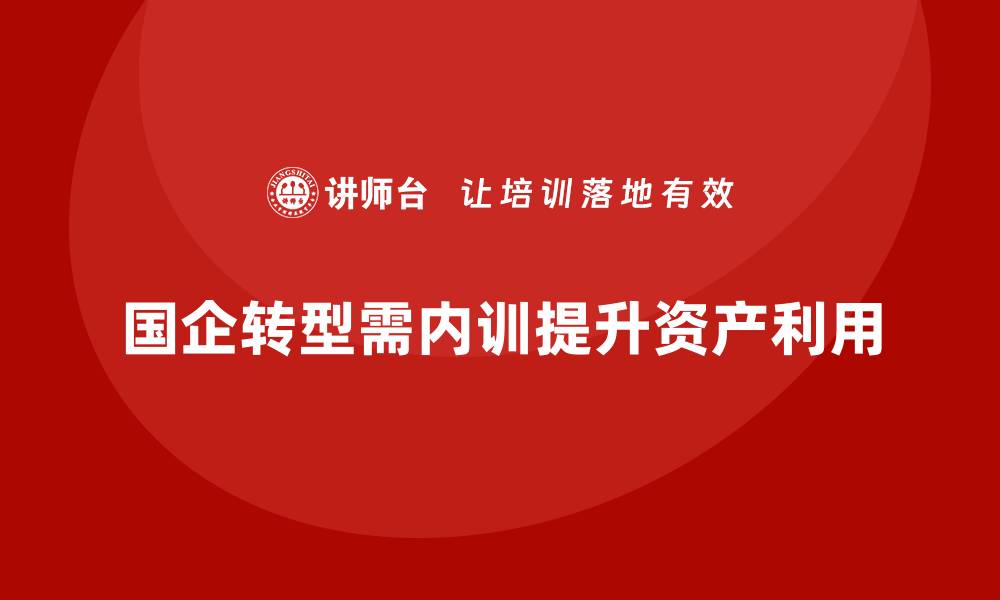 文章国企存量资产盘活企业内训课的实践与方法分析的缩略图