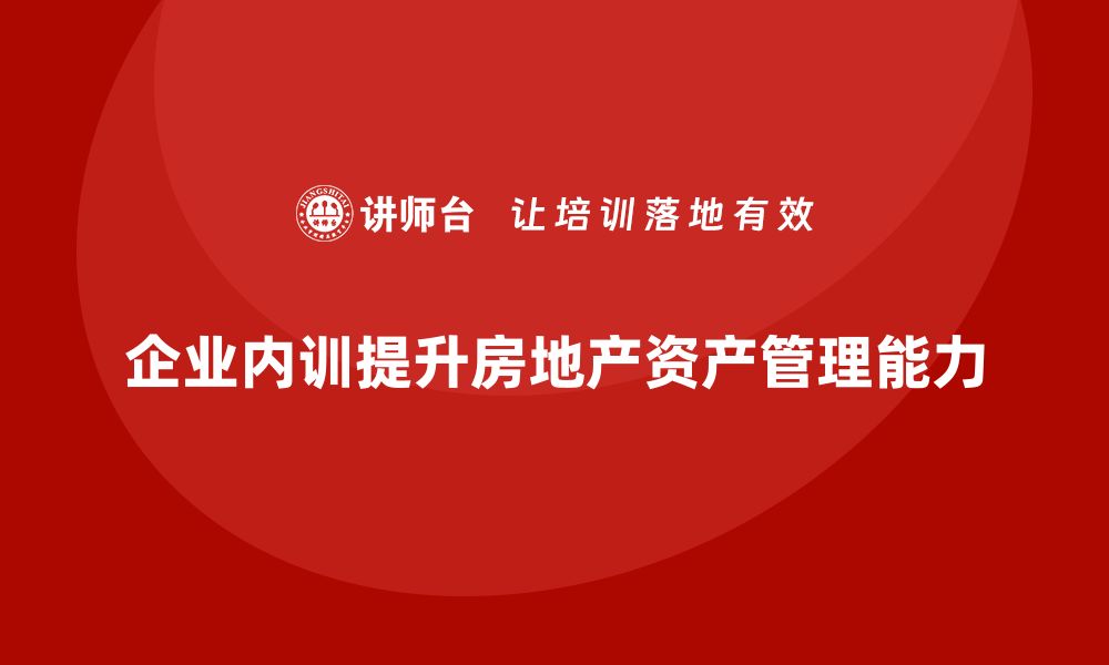 文章房地产资产盘活方案企业内训课的成功实践与应用技巧的缩略图