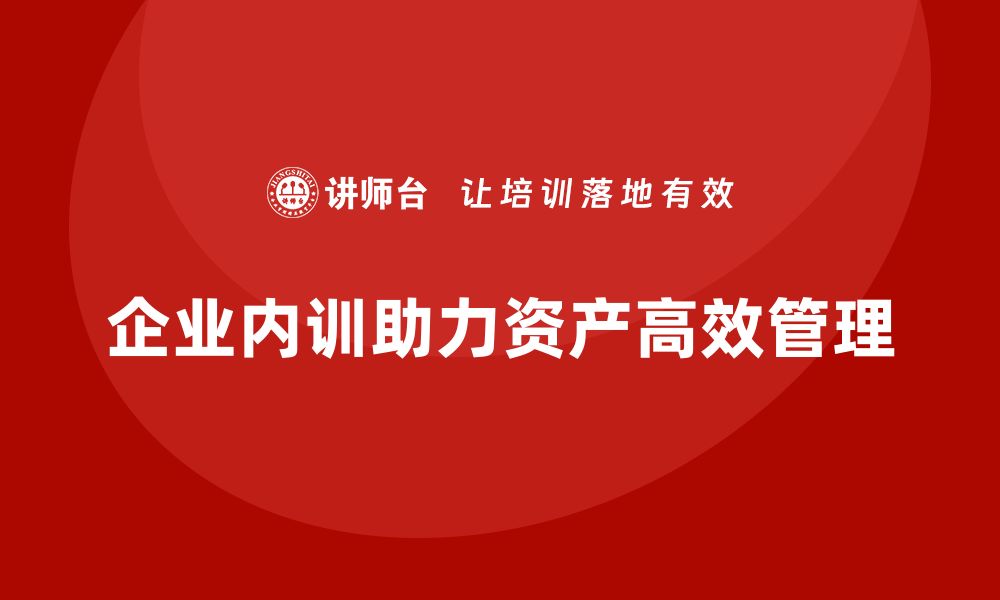 企业内训助力资产高效管理