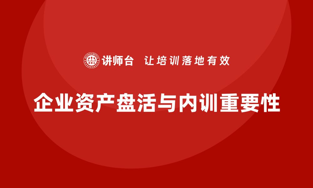 文章资产盘活实施方案企业内训课的重要性与实践技巧的缩略图