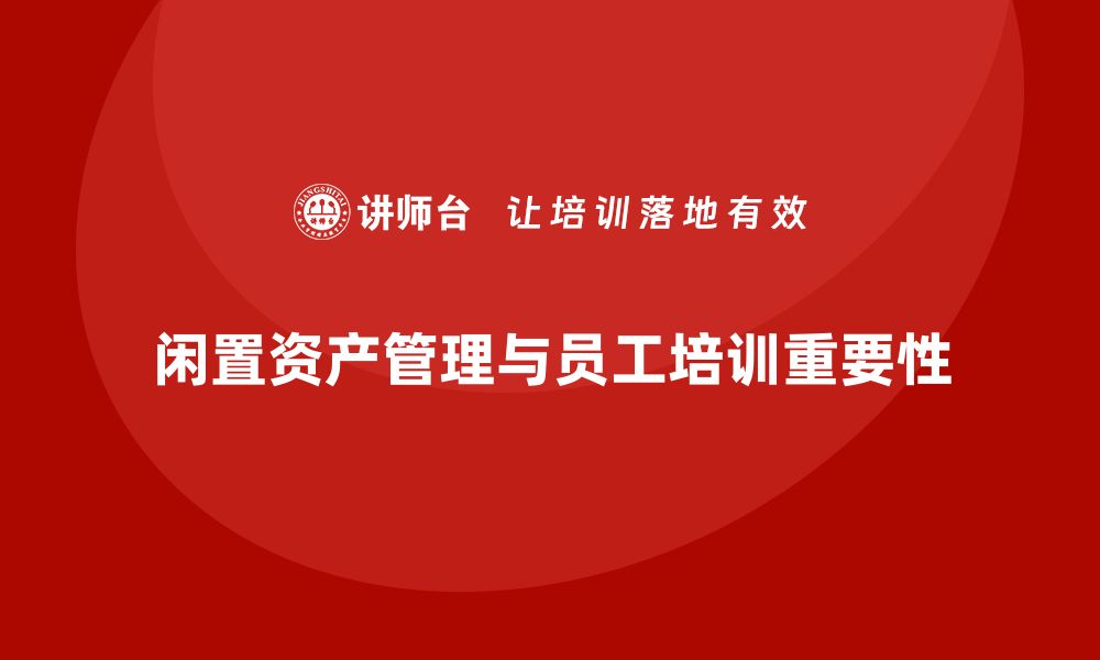 文章企业闲置资产盘活方案企业内训课的重要性与实施策略的缩略图