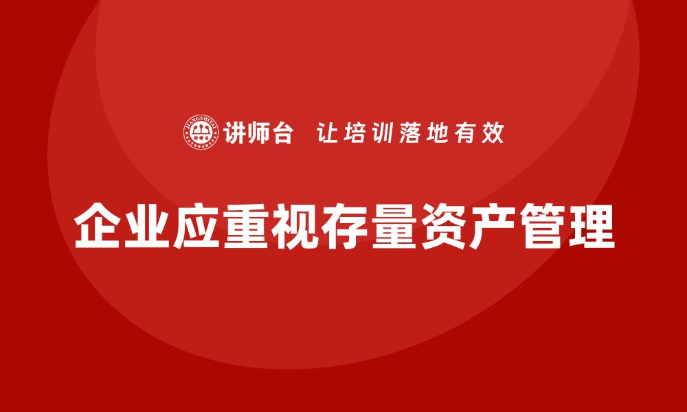 文章存量资产盘活方案企业内训课助力企业提升效益的缩略图