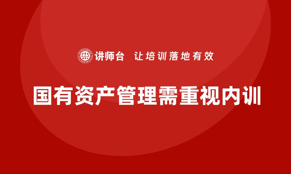 文章行政事业单位国有资产盘活方案企业内训课解析与实践的缩略图