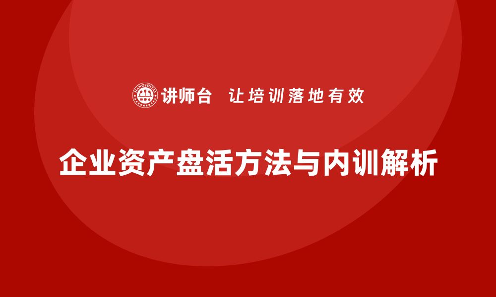 企业资产盘活方法与内训解析