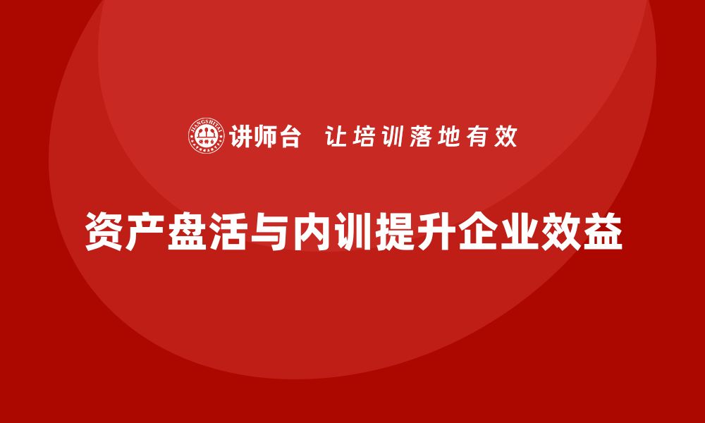 资产盘活与内训提升企业效益