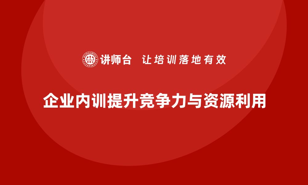 企业内训提升竞争力与资源利用