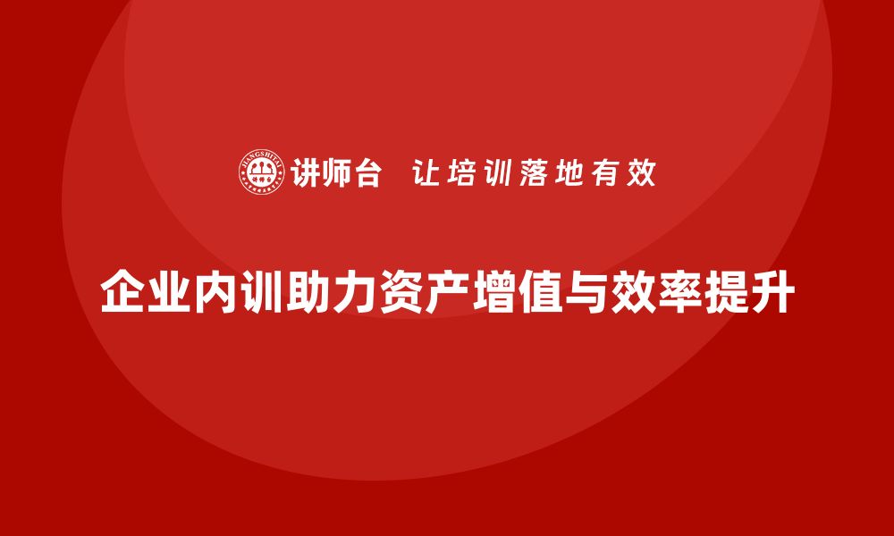 企业内训助力资产增值与效率提升