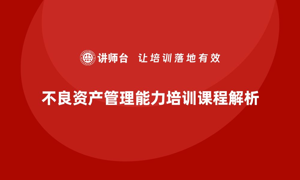 文章提升不良资产管理能力的培训课程解析的缩略图