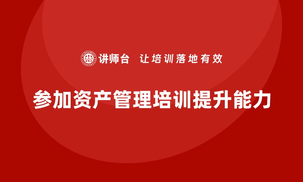 文章提升管理能力，参加集体资产管理培训助你成功的缩略图