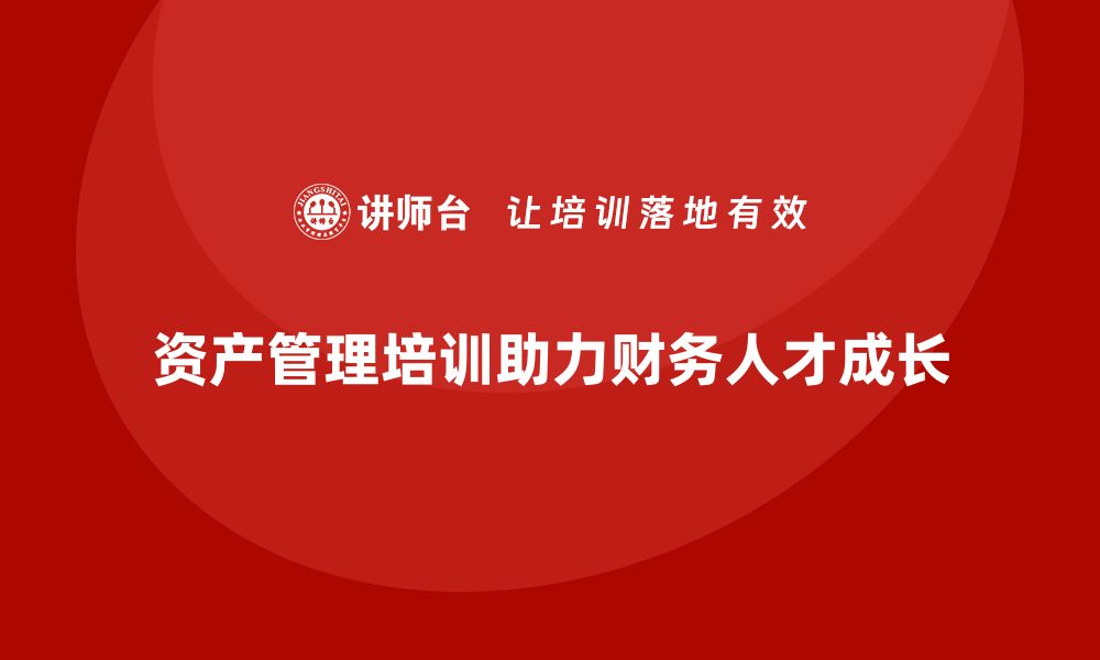 文章国内资产管理培训助力财务专业人才成长的缩略图