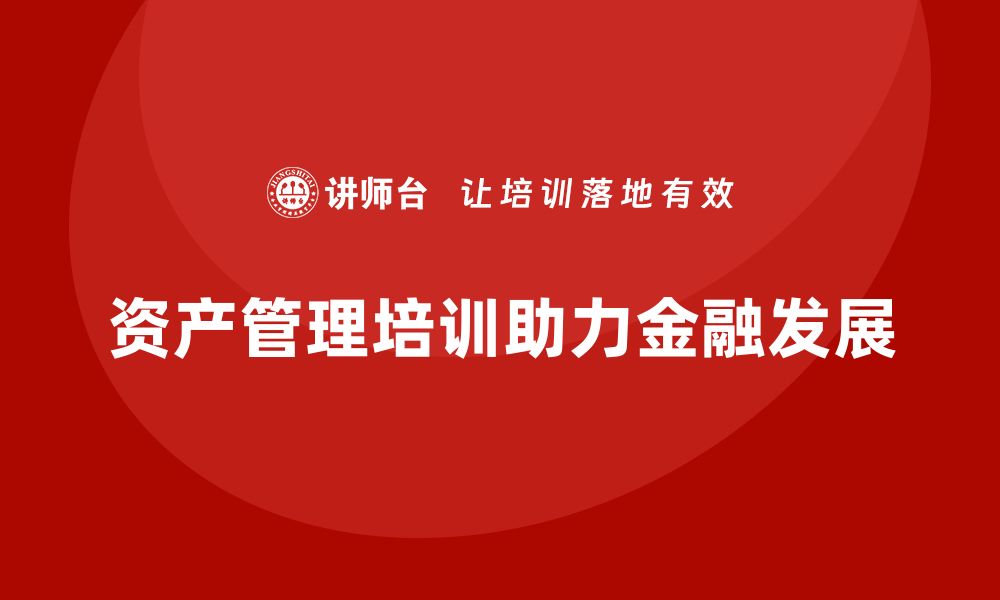 文章国内资产管理培训助力金融行业专业发展的缩略图