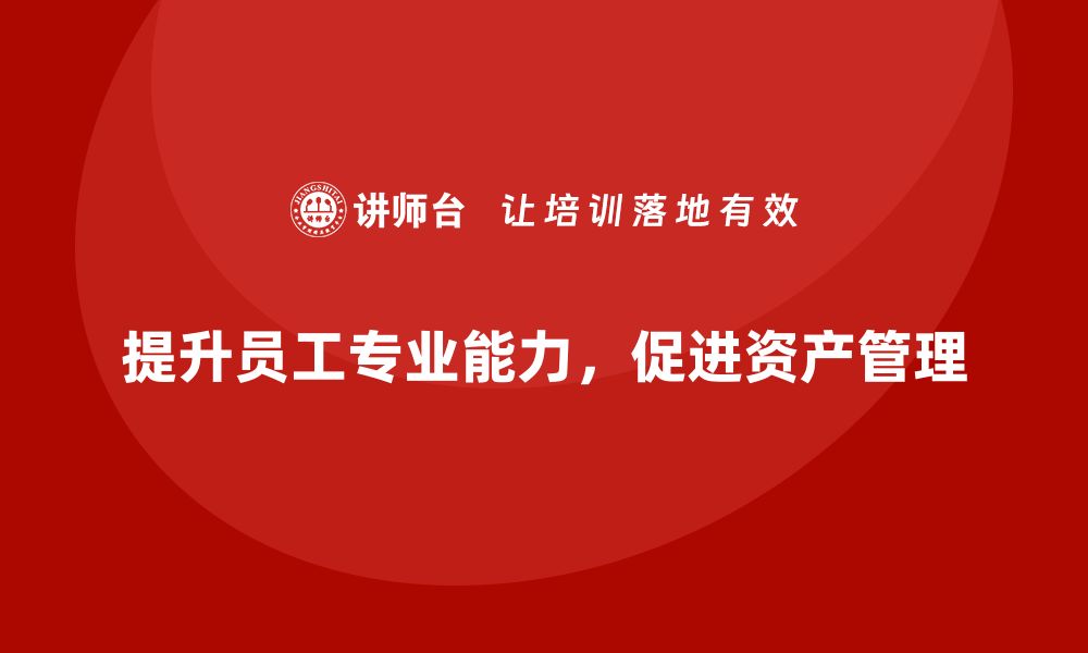 文章提升专业能力，参加存量资产管理培训课程的缩略图