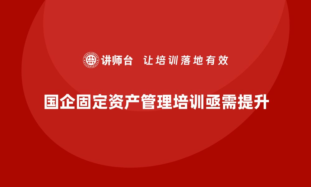 国企固定资产管理培训亟需提升