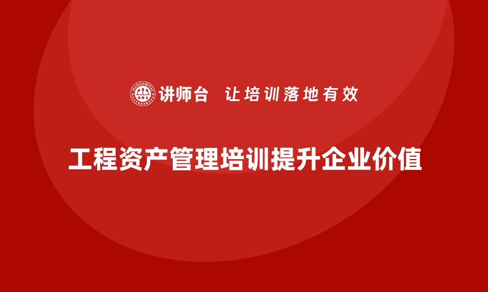 工程资产管理培训提升企业价值