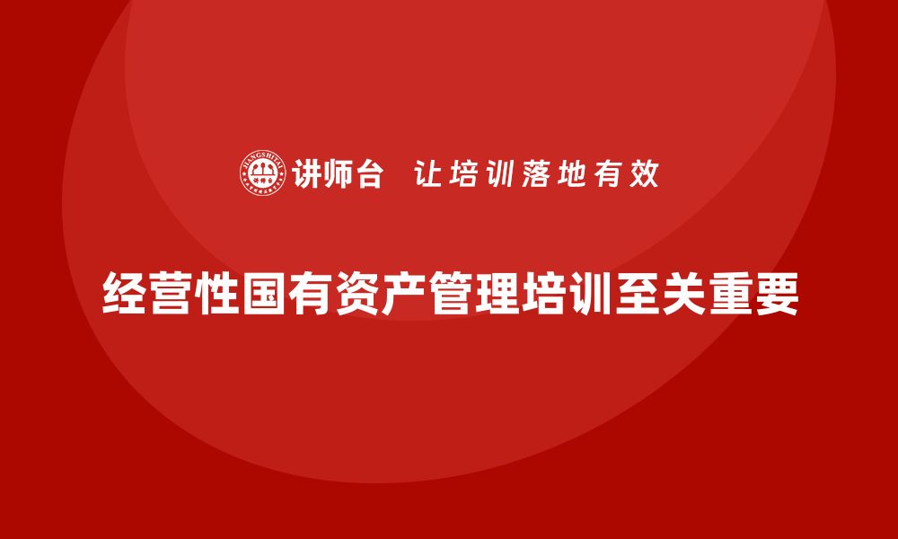 经营性国有资产管理培训至关重要