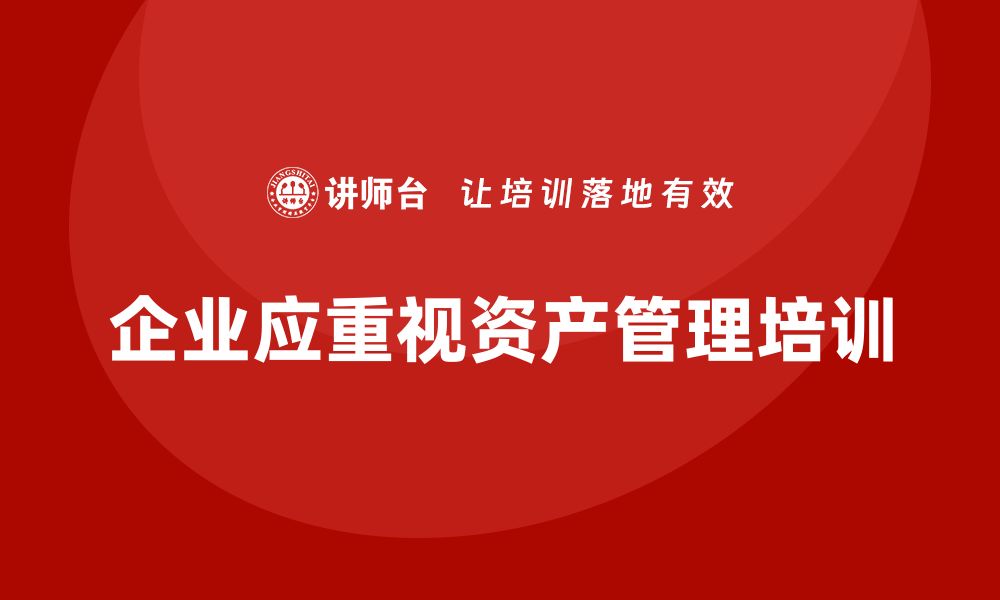 文章盘活资产管理培训助力企业财务优化与增长的缩略图