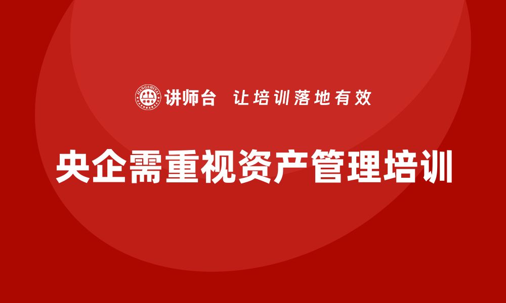 文章央企资产管理培训的重要性与实践探讨的缩略图