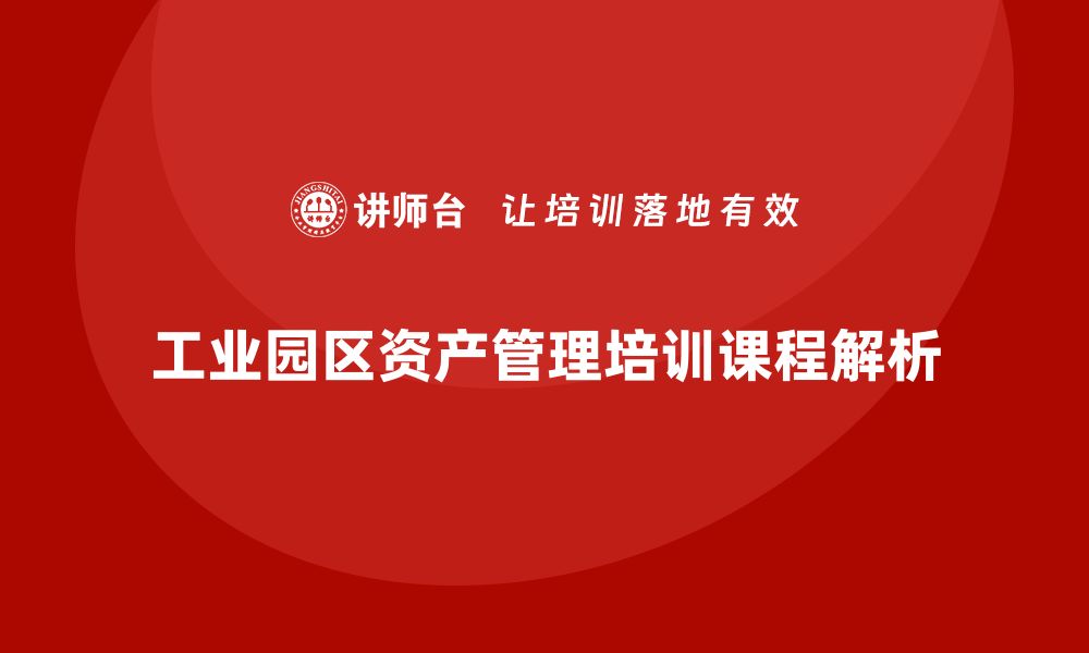 工业园区资产管理培训课程解析