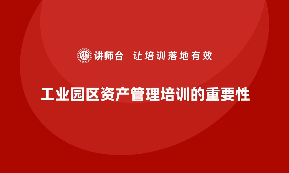 工业园区资产管理培训的重要性