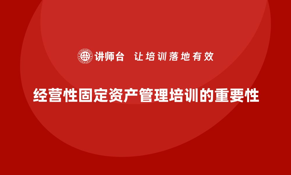 文章经营性固定资产管理培训的必要性与实践技巧分析的缩略图