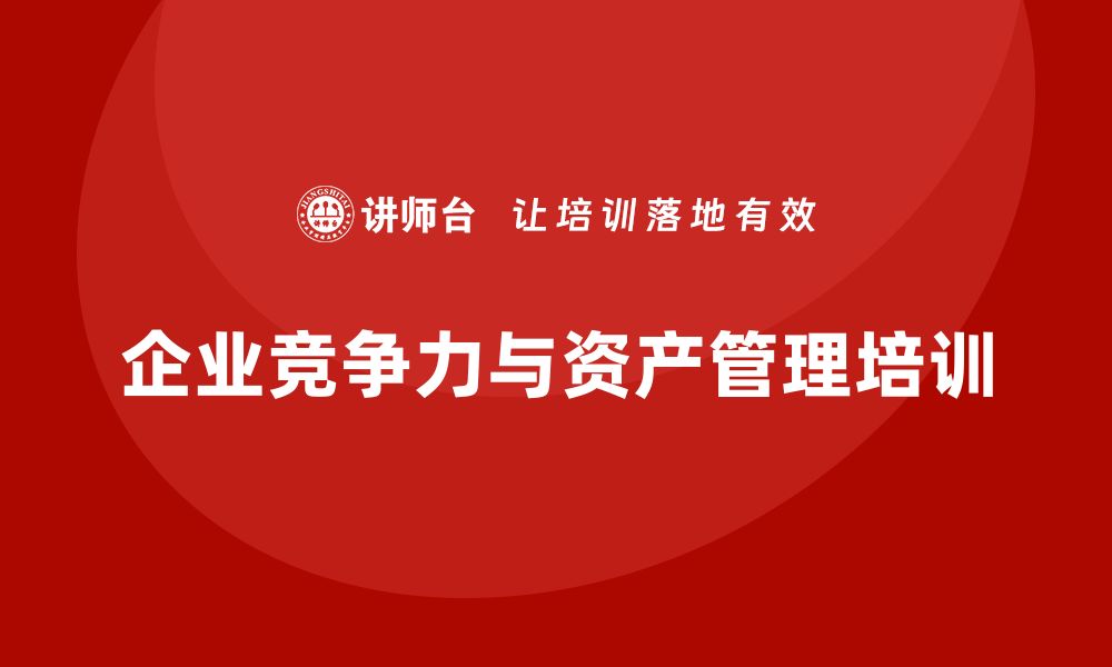 文章提升企业竞争力的核心资产管理培训策略的缩略图